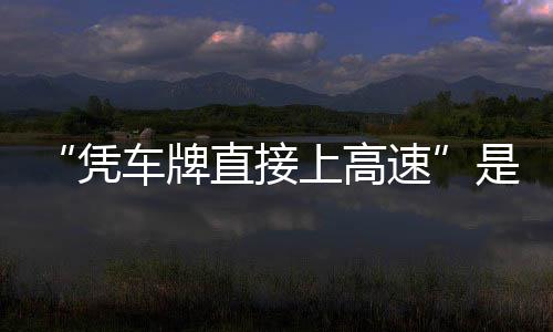 凭车牌的信读直接准确息解上高速是不