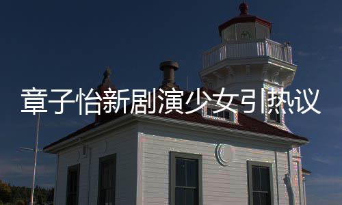 剧演角色怡新引热议 怡赋章子章子少女上阳饰演什么