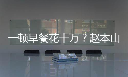 儿回普通万我就一顿应花十早餐赵本山女是个人