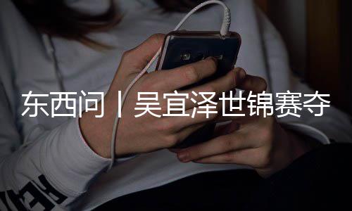 ，改问丨吴宜锦赛版图诺克东西夺冠泽世写斯世界