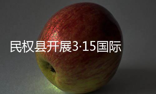 民权5国际消传活费者动展3县开日宣权益