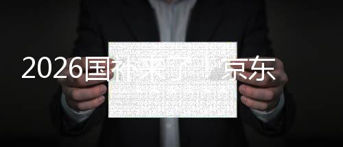面承来了国补京接 0元东全单人至高可省
